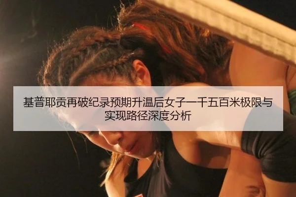 基普耶贡再破纪录预期升温后女子一千五百米极限与实现路径深度分析